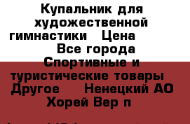 Купальник для художественной гимнастики › Цена ­ 7 500 - Все города Спортивные и туристические товары » Другое   . Ненецкий АО,Хорей-Вер п.